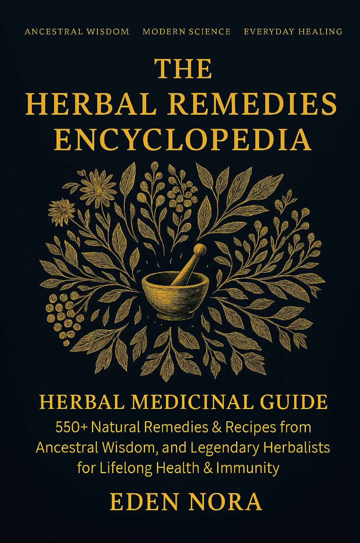 The Herbal Remedies Encyclopedia: Herbal Medicinal Guide - 550+ Natural Remedies & Recipes from Ancestral Wisdom, Modern Science, and Legendary Herbalists for Lifelong Health & Immunity