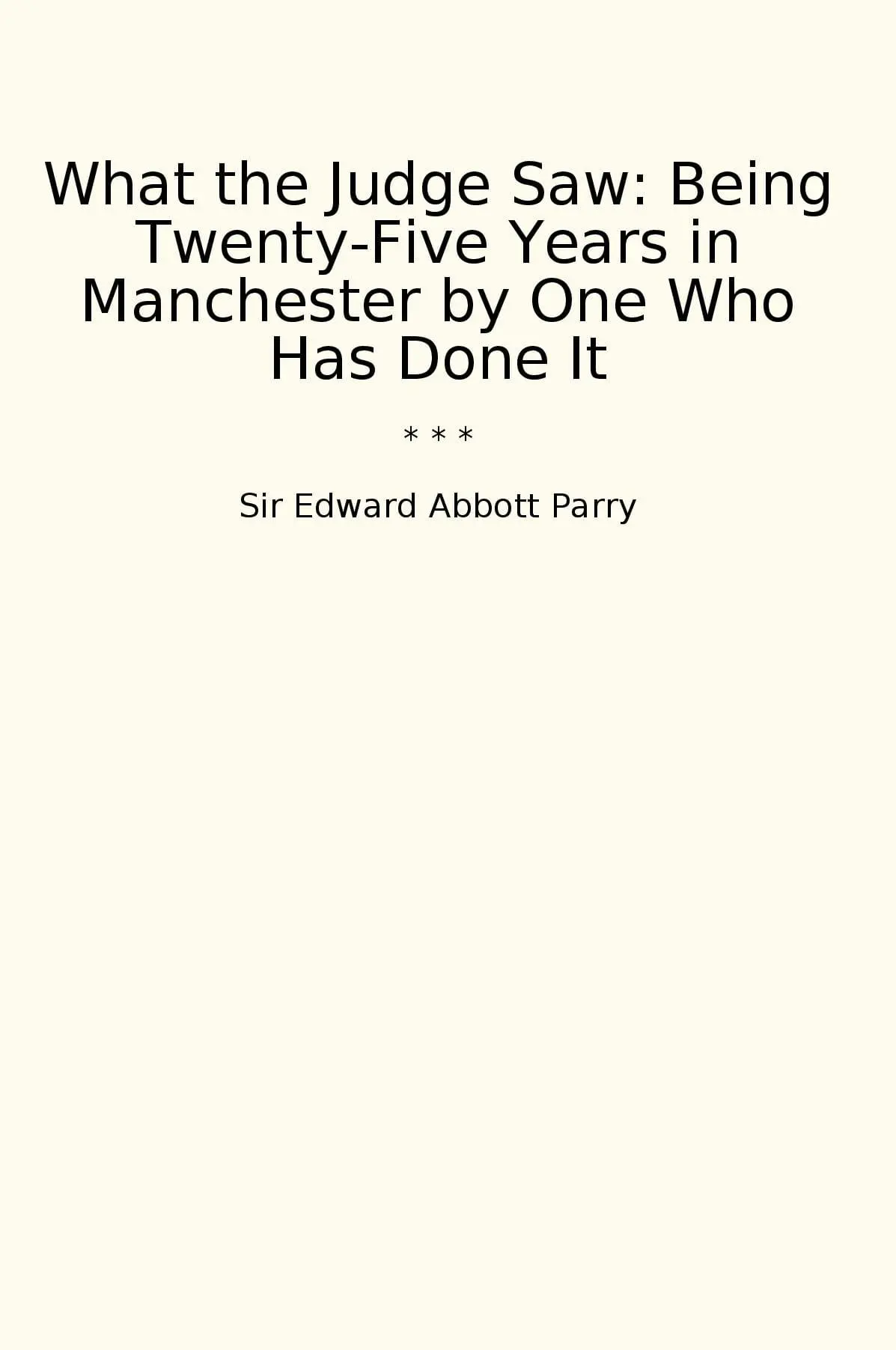 What the Judge Saw: Being Twenty-Five Years in Manchester by One Who Has Done It