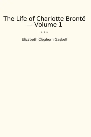 The Life of Charlotte Brontë — Volume 1