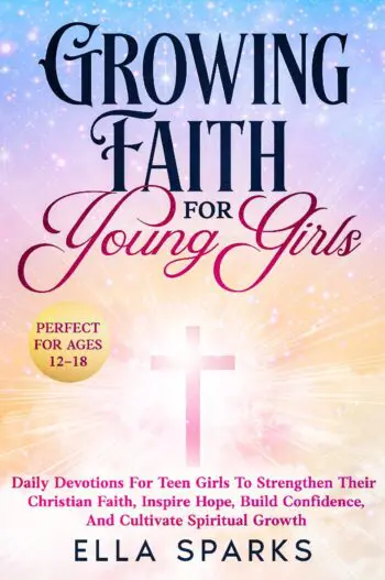 Growing Faith For Young Girls: Daily Devotions For Teen Girls To Strengthen Their Christian Faith, Inspire Hope, Build Confidence And Cultivate Spiritual Growth