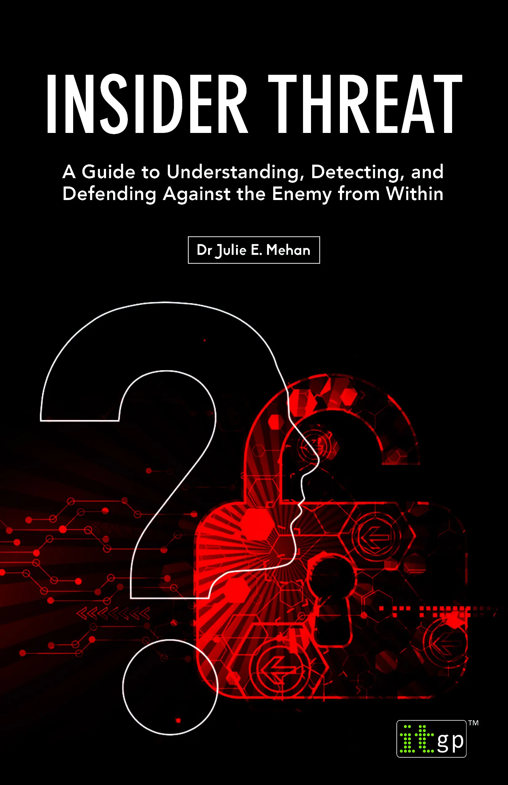 Insider Threat - A Guide to Understanding, Detecting, and Defending Against the Enemy from Within