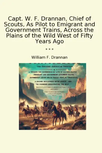 Capt. W. F. Drannan, Chief of Scouts, As Pilot to Emigrant and Government Trains, Across the Plains of the Wild West of Fifty Years Ago