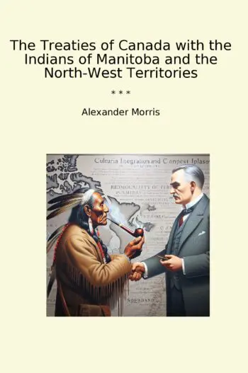 The Treaties of Canada with the Indians of Manitoba and the North-West Territories