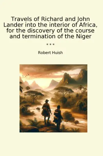 Travels of Richard and John Lander into the interior of Africa, for the discovery of the course and termination of the Niger