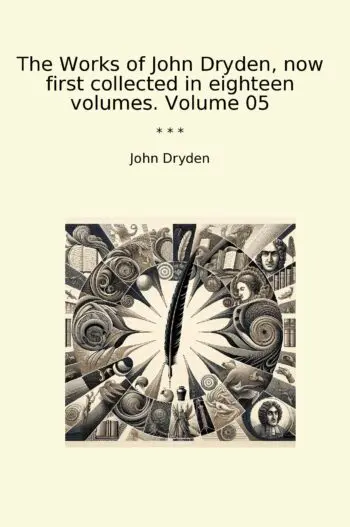 The Works of John Dryden, now first collected in eighteen volumes. Volume 05