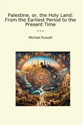 Palestine, or, the Holy Land: From the Earliest Period to the Present Time
