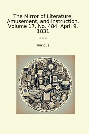 The Mirror of Literature, Amusement, and Instruction. Volume 17, No. 484, April 9, 1831