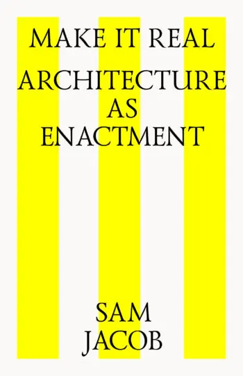 MAKE IT REAL: ARCHITECTURE AS ENACTMENT
