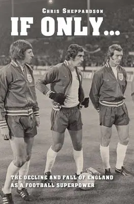 If Only....The decline and fall of England as a major football superpower