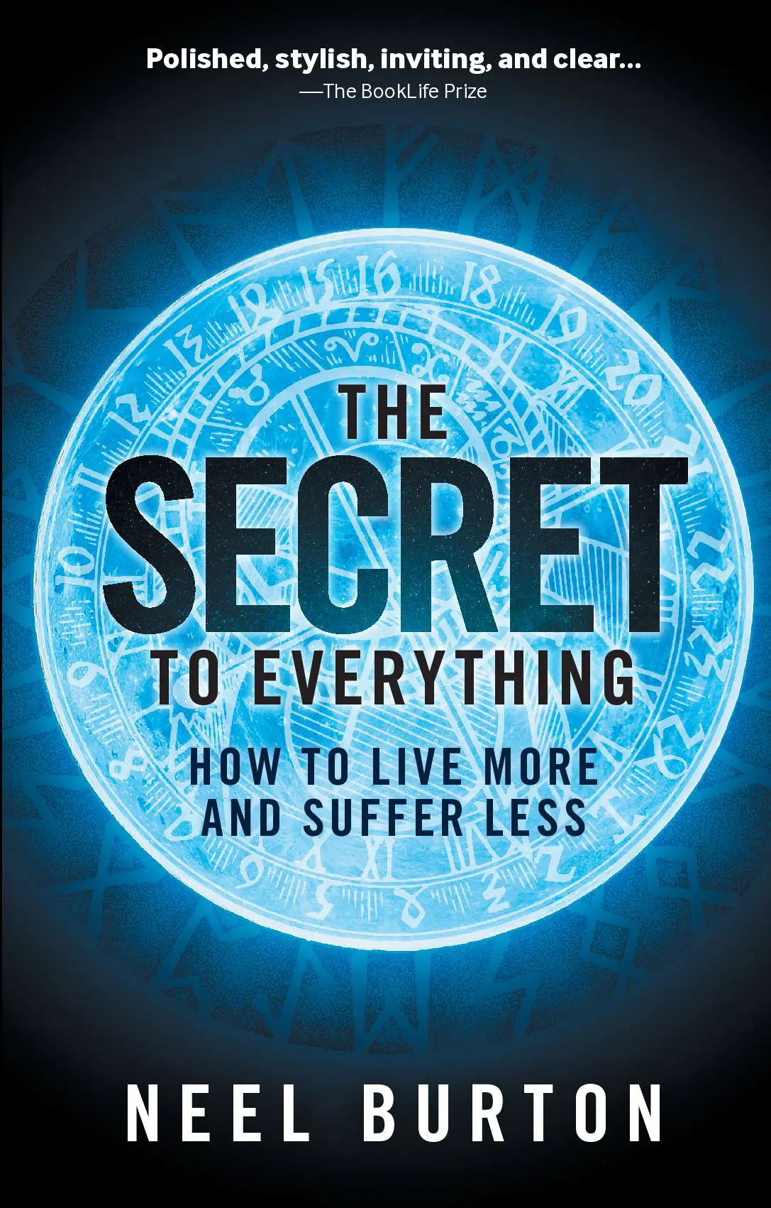 The Secret to Everything: How to Live More and Suffer Less