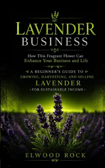 Lavender Business: How This Fragrant Flower Can Enhance Your Business and Life (A Beginner’s Guide to Growing, Harvesting, and Selling Lavender for Sustainable Income)