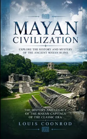 Mayan Civilization: Explore the History and Mystery of the Ancient Mayan Ruins (The History and Legacy of the Mayan Capitals of the Classic Era)