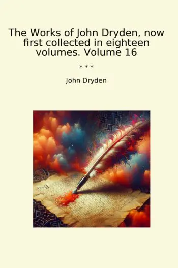 The Works of John Dryden, now first collected in eighteen volumes. Volume 16