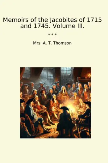 Memoirs of the Jacobites of 1715 and 1745. Volume III.