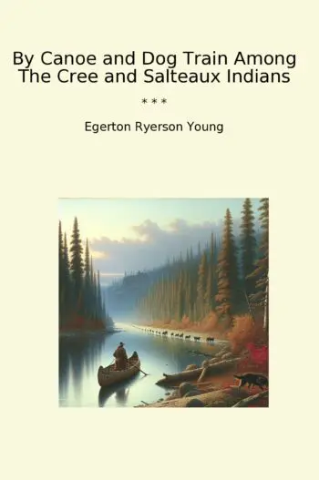 By Canoe and Dog Train Among The Cree and Salteaux Indians