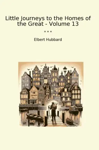 Little Journeys to the Homes of the Great - Volume 13