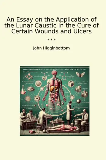 An Essay on the Application of the Lunar Caustic in the Cure of Certain Wounds and Ulcers