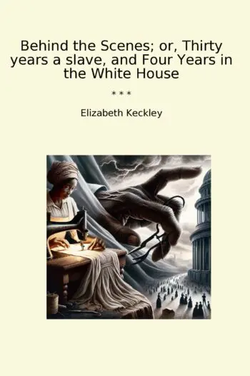 Behind the Scenes; or, Thirty years a slave, and Four Years in the White House
