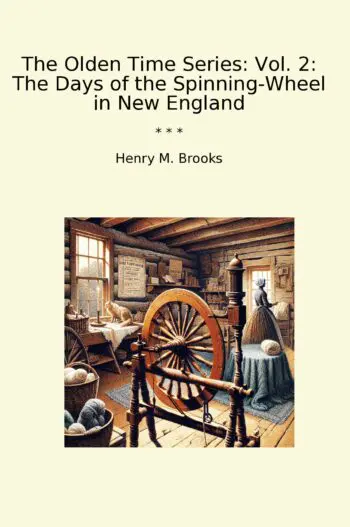 The Olden Time Series: Vol. 2: The Days of the Spinning-Wheel in New England