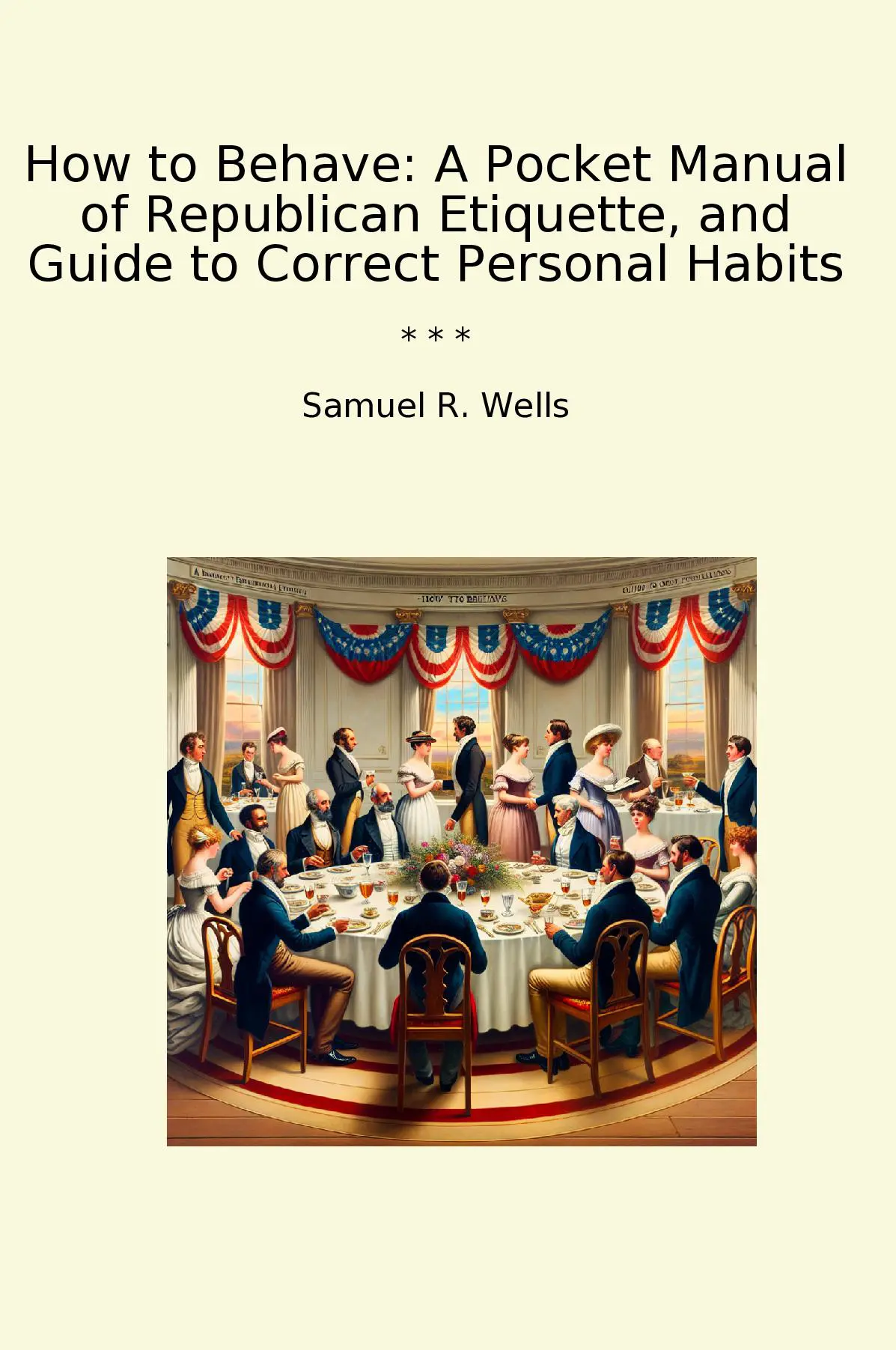How to Behave: A Pocket Manual of Republican Etiquette, and Guide to Correct Personal Habits