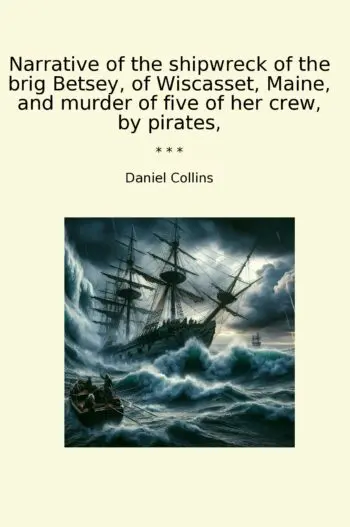 Narrative of the shipwreck of the brig Betsey, of Wiscasset, Maine, and murder of five of her crew, by pirates,