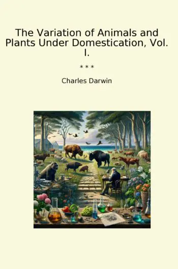 The Variation of Animals and Plants Under Domestication, Vol. I.