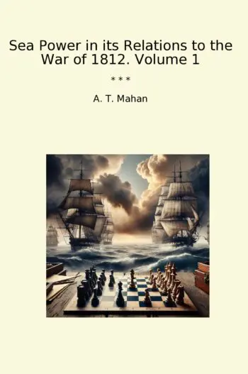 Sea Power in its Relations to the War of 1812. Volume 1