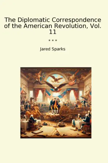 The Diplomatic Correspondence of the American Revolution, Vol. 11