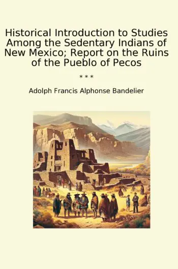 Historical Introduction to Studies Among the Sedentary Indians of New Mexico; Report on the Ruins of the Pueblo of Pecos