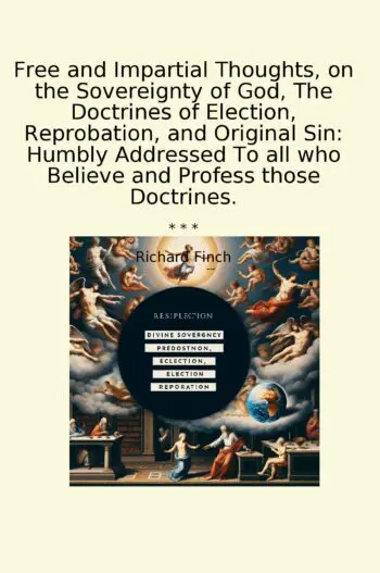 Free and Impartial Thoughts, on the Sovereignty of God, The Doctrines of Election, Reprobation, and Original Sin: Humbly Addressed To all who Believe and Profess those Doctrines.