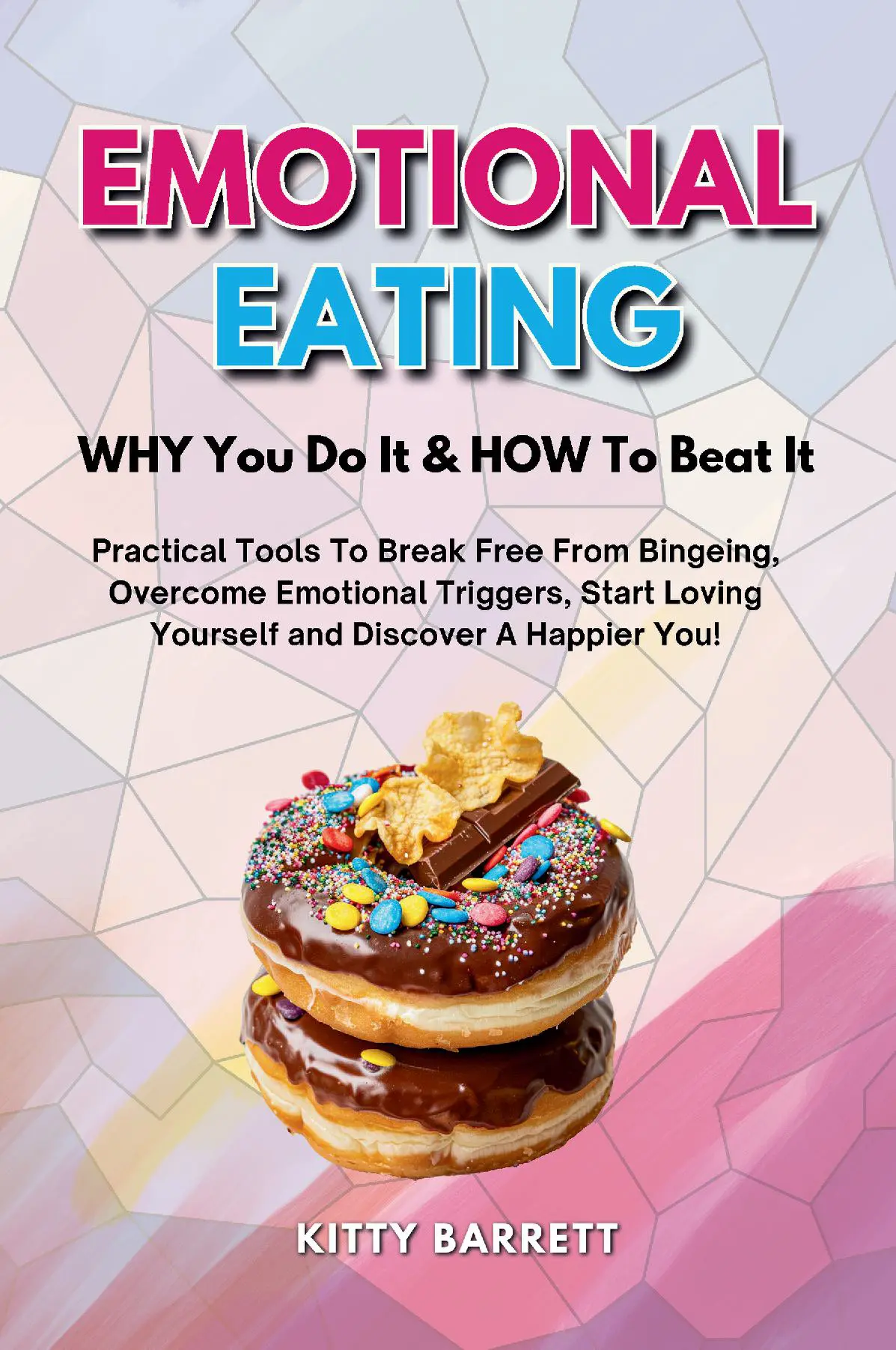 EMOTIONAL EATING - WHY You Do It & HOW To Beat It: Practical Tools To Break Free From Bingeing, Overcome Emotional Triggers, Start Loving Yourself and Discover A Happier You!