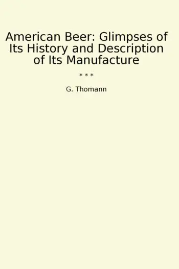 American Beer: Glimpses of Its History and Description of Its Manufacture