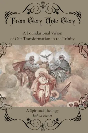 From Glory Unto Glory: A Foundational Vision of Our Transformation in the Trinity - A Spiritual Theology