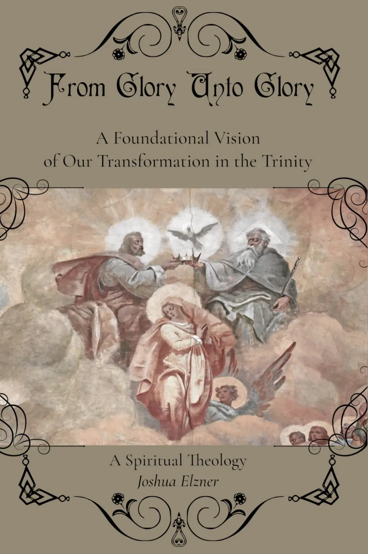 From Glory Unto Glory: A Foundational Vision of Our Transformation in the Trinity - A Spiritual Theology