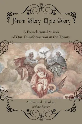From Glory Unto Glory: A Foundational Vision of Our Transformation in the Trinity - A Spiritual Theology