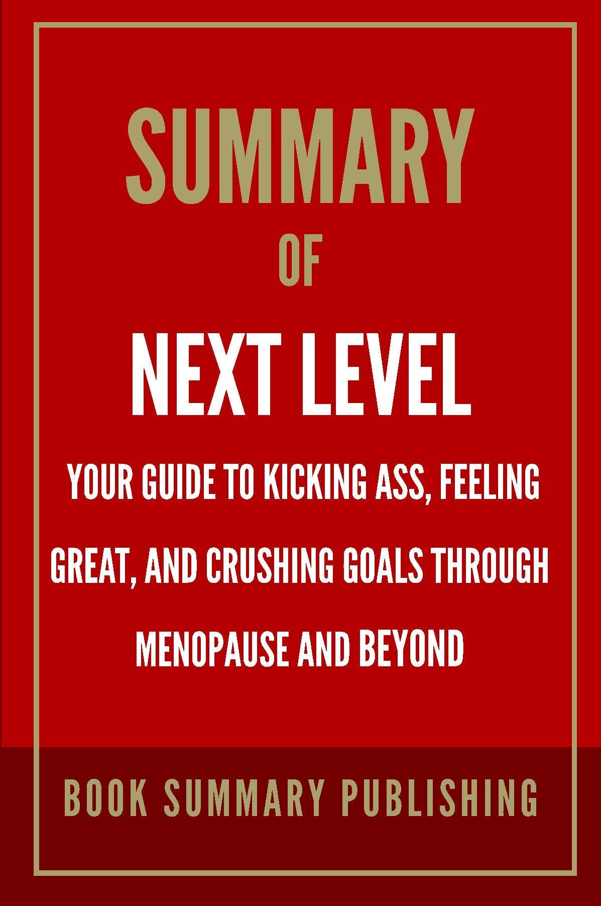 Summary of "Next Level: Your Guide to Kicking Ass, Feeling Great, and Crushing Goals Through Menopause and Beyond"