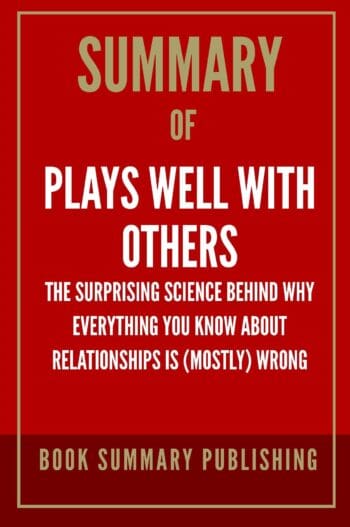 Summary of "Plays Well with Others: The Surprising Science behind why Everything You Know about Relationships is (Mostly) Wrong