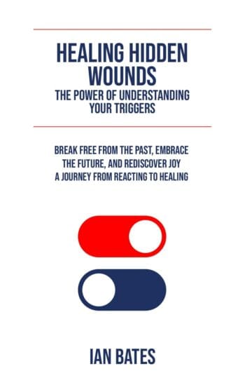 HEALING HIDDEN WOUNDS. THE POWER OF UNDERSTANDING YOUR TRIGGERS