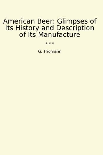 American Beer: Glimpses of Its History and Description of Its Manufacture