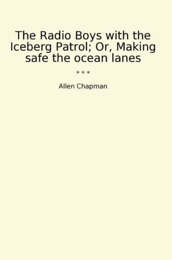 The Radio Boys with the Iceberg Patrol; Or, Making safe the ocean lanes