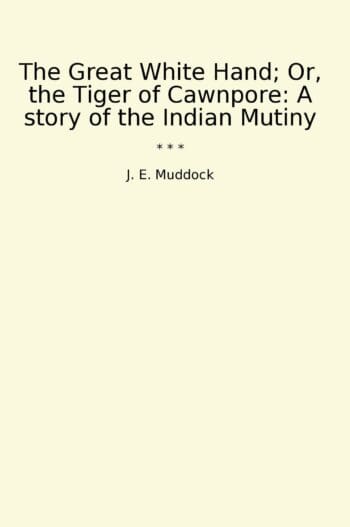 The Great White Hand; Or, the Tiger of Cawnpore: A story of the Indian Mutiny