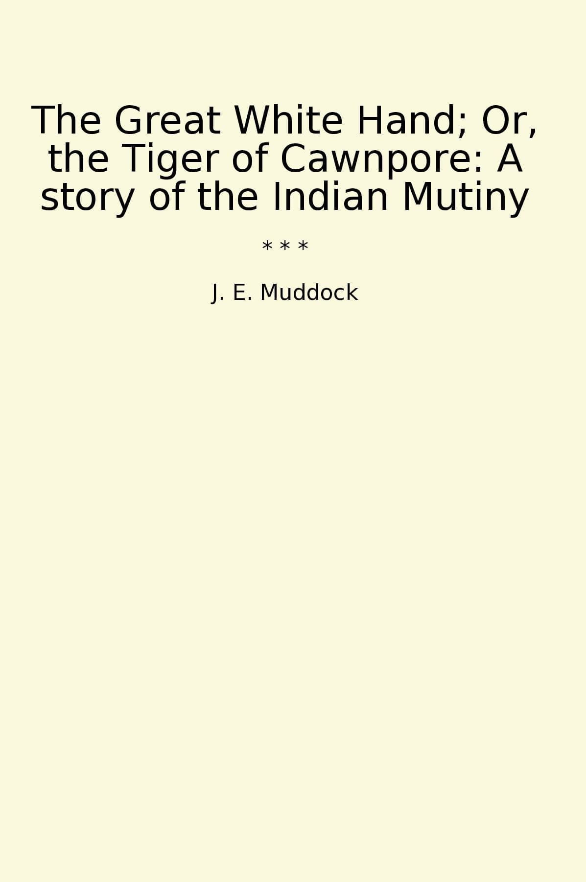 The Great White Hand; Or, the Tiger of Cawnpore: A story of the Indian Mutiny