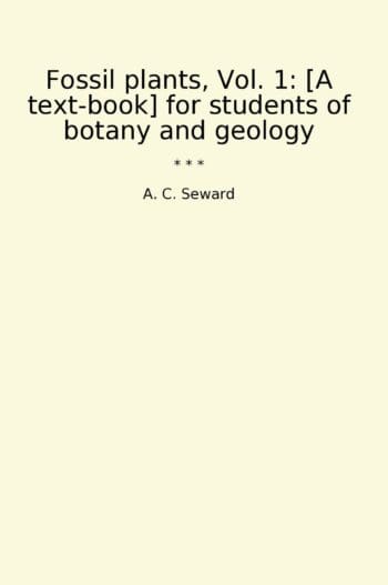 Fossil plants, Vol. 1: [A text-book] for students of botany and geology