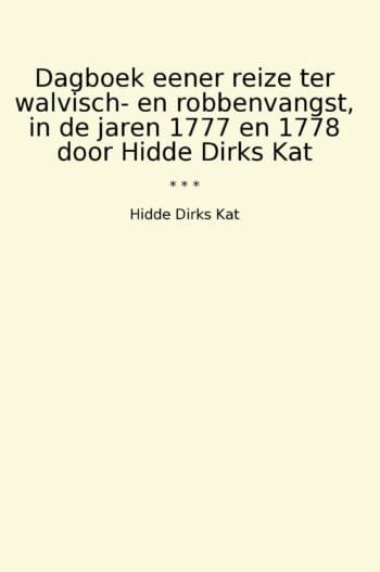 Dagboek eener reize ter walvisch- en robbenvangst, in de jaren 1777 en 1778 door Hidde Dirks Kat