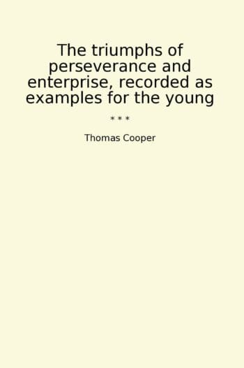 The triumphs of perseverance and enterprise, recorded as examples for the young