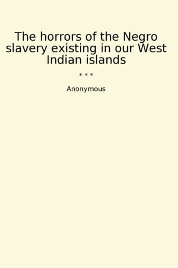 The horrors of the Negro slavery existing in our West Indian islands