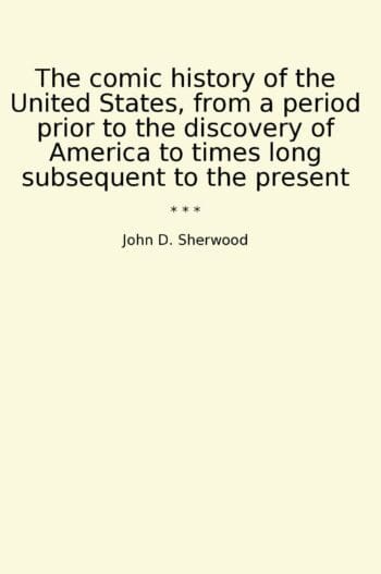 The comic history of the United States, from a period prior to the discovery of America to times long subsequent to the present