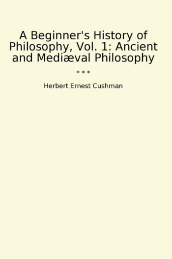 A Beginner's History of Philosophy, Vol. 1: Ancient and Mediæval Philosophy