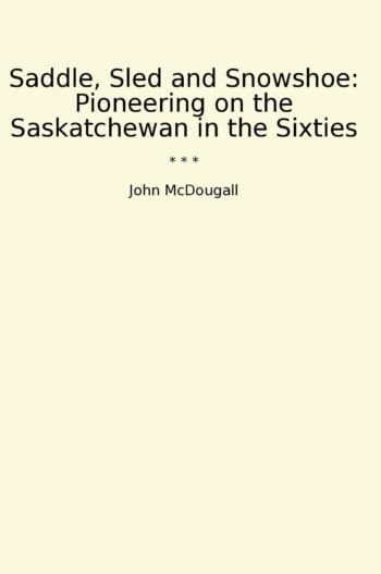 Saddle, Sled and Snowshoe: Pioneering on the Saskatchewan in the Sixties