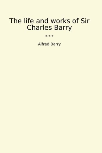 The life and works of Sir Charles Barry